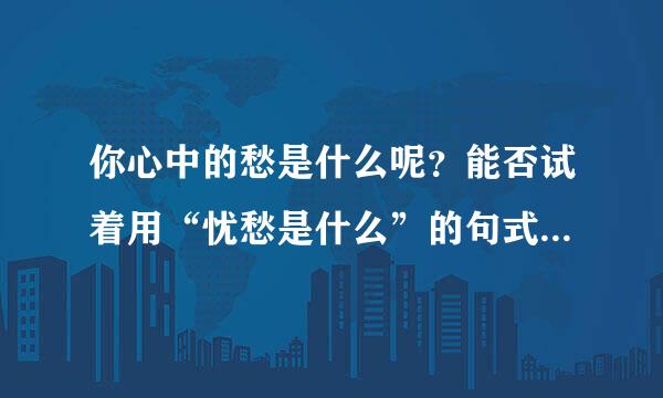 你心中的愁是什么呢？能否试着用“忧愁是什么”的句式仿写几句？