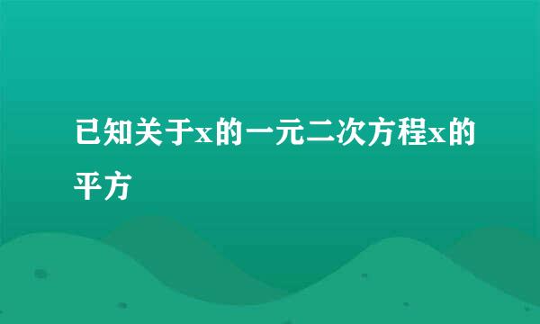 已知关于x的一元二次方程x的平方