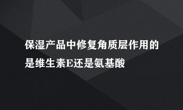 保湿产品中修复角质层作用的是维生素E还是氨基酸