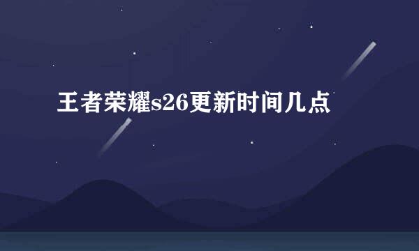 王者荣耀s26更新时间几点