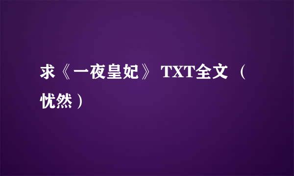 求《一夜皇妃》 TXT全文 （忧然）