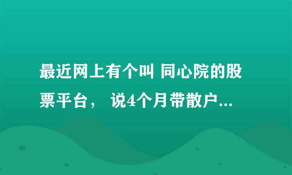 最近网上有个叫 同心院的股票平台， 说4个月带散户收益200%