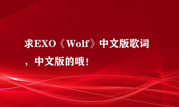 求EXO《Wolf》中文版歌词，中文版的哦！