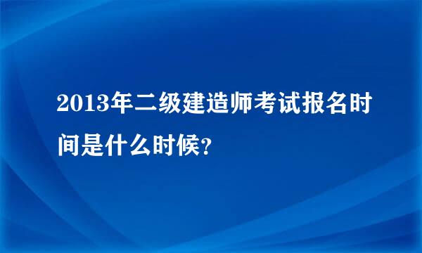 2013年二级建造师考试报名时间是什么时候？