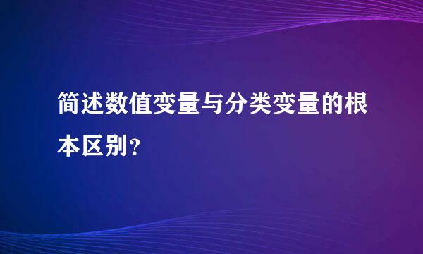 简述数值变量与分类变量的根本区别？