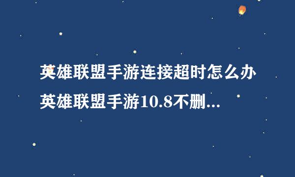 英雄联盟手游连接超时怎么办英雄联盟手游10.8不删档测试连接超时解决方法