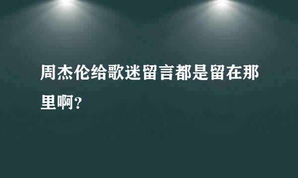 周杰伦给歌迷留言都是留在那里啊？