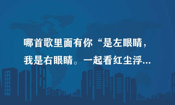 哪首歌里面有你“是左眼睛，我是右眼睛。一起看红尘浮光掠影”歌词