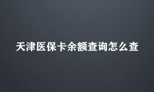 天津医保卡余额查询怎么查