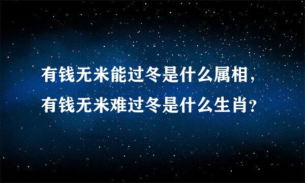 有钱无米能过冬是什么属相，有钱无米难过冬是什么生肖？