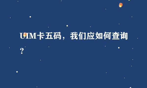 UIM卡五码，我们应如何查询？