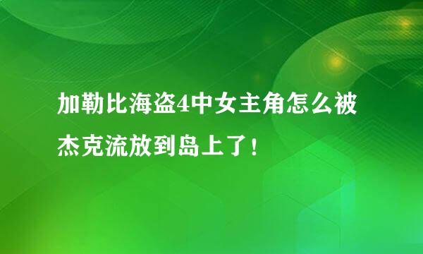 加勒比海盗4中女主角怎么被杰克流放到岛上了！