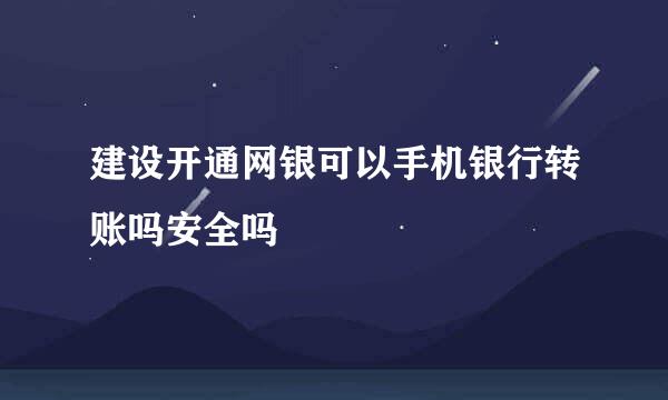 建设开通网银可以手机银行转账吗安全吗