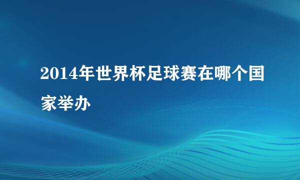 2014年世界杯足球赛在哪个国家举办