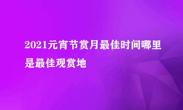 2021元宵节赏月最佳时间哪里是最佳观赏地