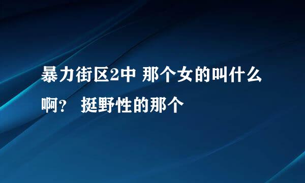 暴力街区2中 那个女的叫什么啊？ 挺野性的那个