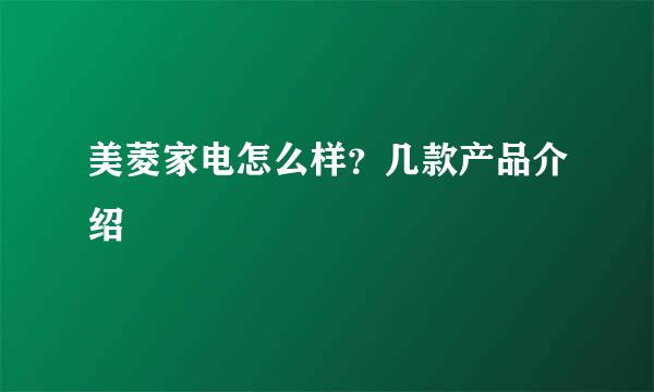 美菱家电怎么样？几款产品介绍