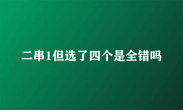 二串1但选了四个是全错吗