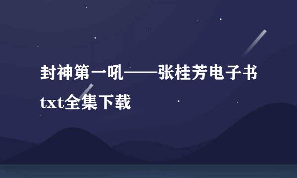 封神第一吼——张桂芳电子书txt全集下载