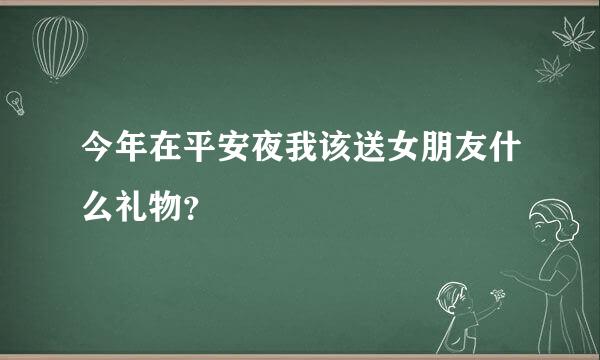 今年在平安夜我该送女朋友什么礼物？