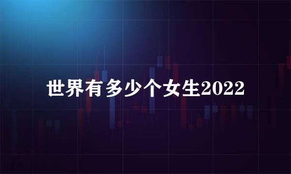 世界有多少个女生2022