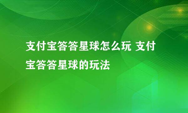 支付宝答答星球怎么玩 支付宝答答星球的玩法