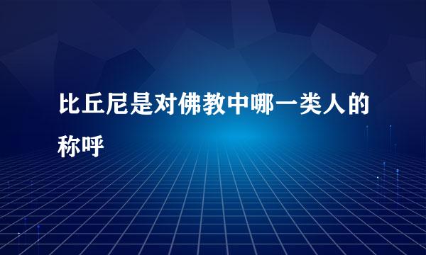 比丘尼是对佛教中哪一类人的称呼