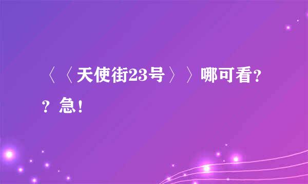 〈〈天使街23号〉〉哪可看？？急！