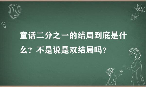 童话二分之一的结局到底是什么？不是说是双结局吗？