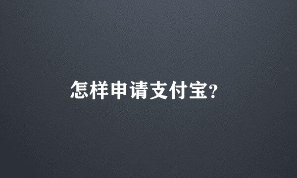 怎样申请支付宝？