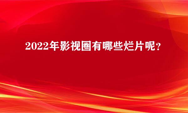 2022年影视圈有哪些烂片呢？