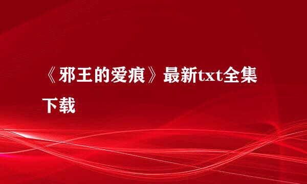 《邪王的爱痕》最新txt全集下载