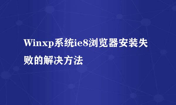 Winxp系统ie8浏览器安装失败的解决方法