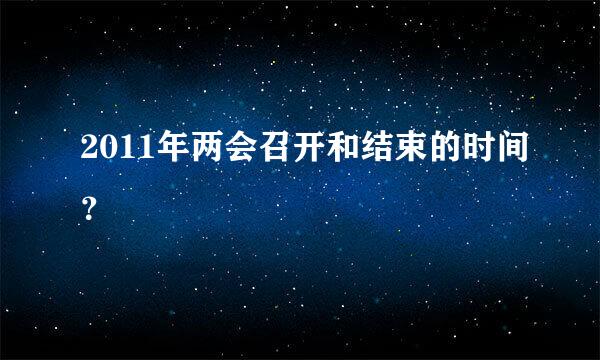 2011年两会召开和结束的时间？