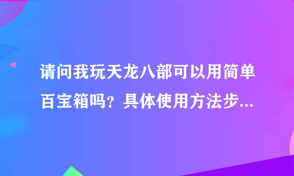 请问我玩天龙八部可以用简单百宝箱吗？具体使用方法步骤是怎么用？安全吗？我只要能刷怪就可以了！