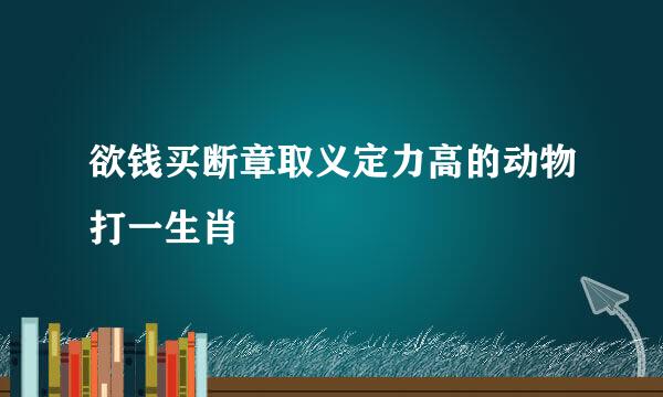 欲钱买断章取义定力高的动物打一生肖