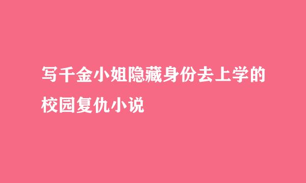 写千金小姐隐藏身份去上学的校园复仇小说