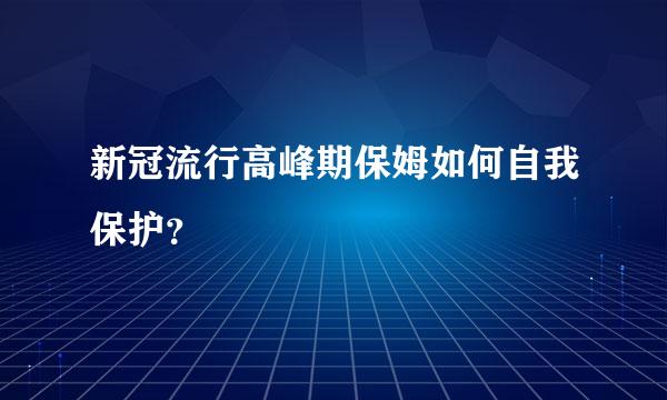 新冠流行高峰期保姆如何自我保护？