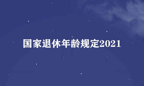 国家退休年龄规定2021