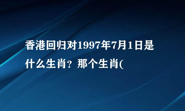 香港回归对1997年7月1日是什么生肖？那个生肖(