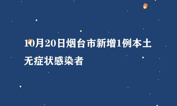 10月20日烟台市新增1例本土无症状感染者