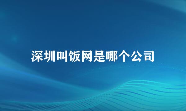 深圳叫饭网是哪个公司