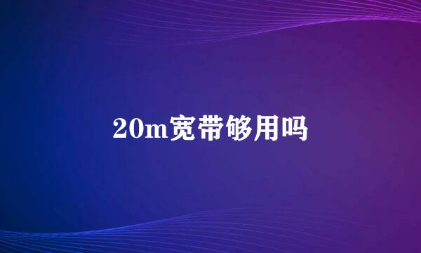 20m宽带够用吗