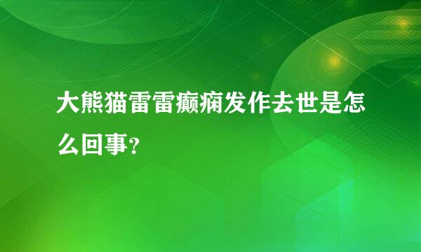 大熊猫雷雷癫痫发作去世是怎么回事？