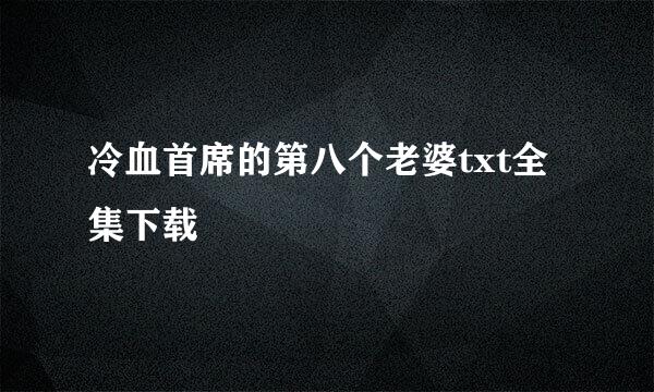 冷血首席的第八个老婆txt全集下载