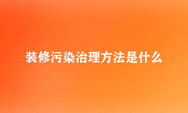 装修污染治理方法是什么