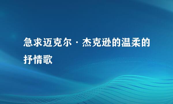 急求迈克尔·杰克逊的温柔的抒情歌