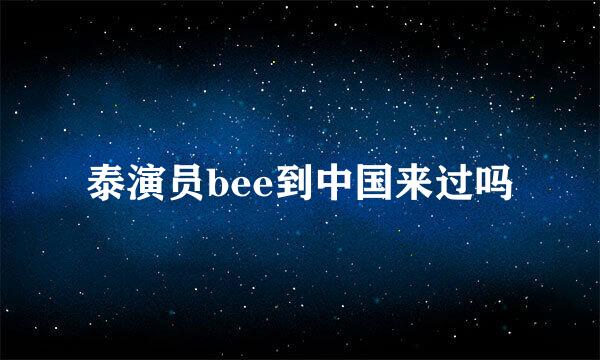 泰演员bee到中国来过吗