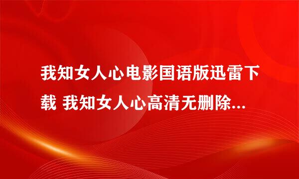 我知女人心电影国语版迅雷下载 我知女人心高清无删除版在线播放 我知女人心剧情介绍