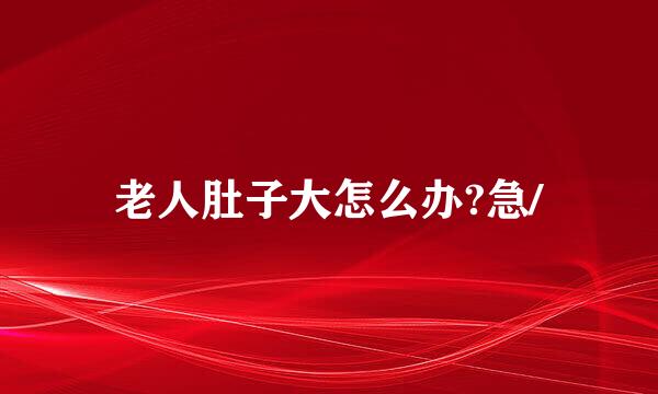 老人肚子大怎么办?急/